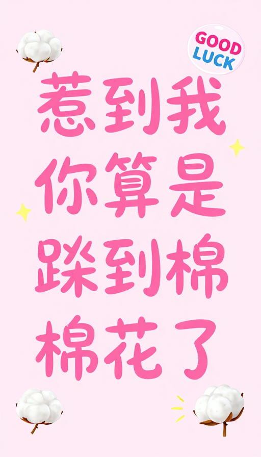 俏皮棉棉花：惹我？你算踹到好运啦！